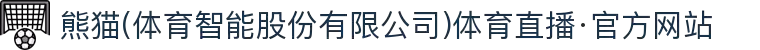 熊猫(体育智能股份有限公司)体育直播·官方网站