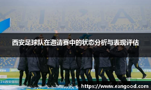 西安足球队在邀请赛中的状态分析与表现评估