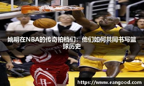 姚明在NBA的传奇拍档们：他们如何共同书写篮球历史